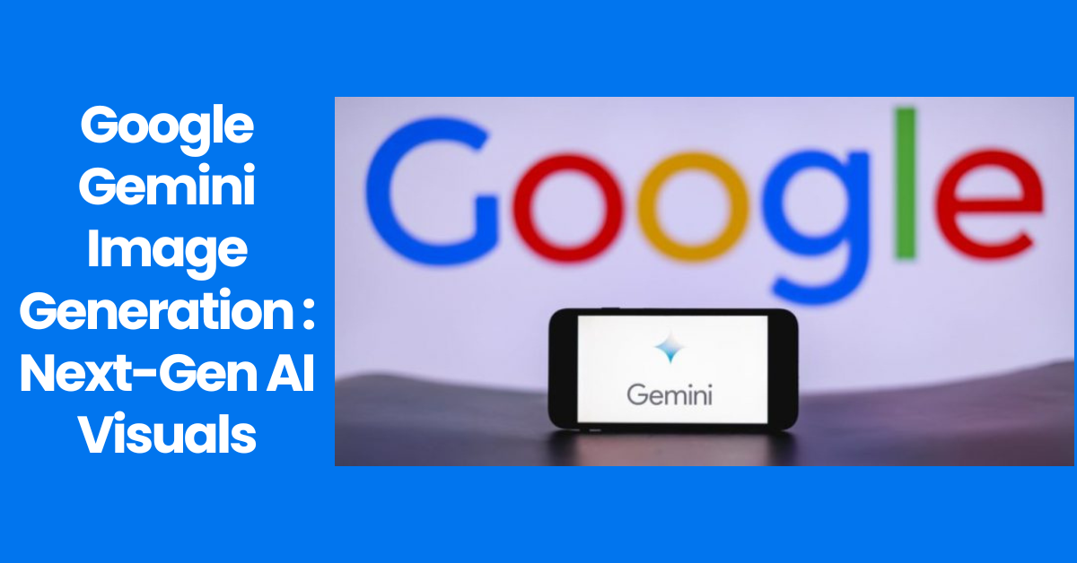 Google Gemini Image Generation: Next-Gen AI Visuals